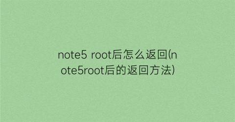 note5root后怎么返回(note5root后的返回方法)